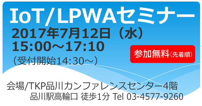 IoT_LPWAセミナー2017年 7月12日（水)15:00〜17:10｜TKP品川カンファレンスセンター4階 TEL.03-4577-9260